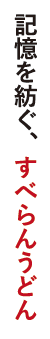 記憶を紡ぐ、すべらんうどん